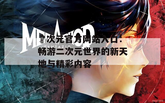 囧次元官方网站入口：畅游二次元世界的新天地与精彩内容