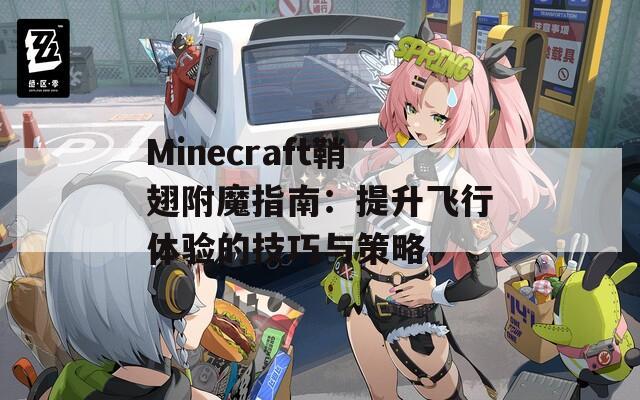 Minecraft鞘翅附魔指南：提升飞行体验的技巧与策略