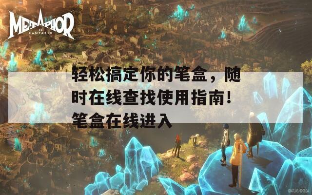 轻松搞定你的笔盒，随时在线查找使用指南！笔盒在线进入