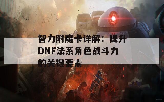 智力附魔卡详解：提升DNF法系角色战斗力的关键要素