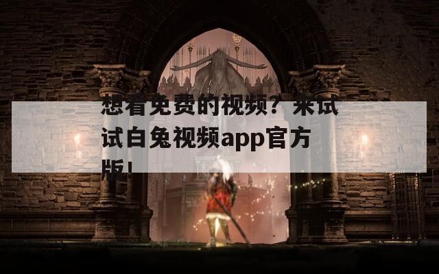 想看免费的视频？来试试白兔视频app官方版！