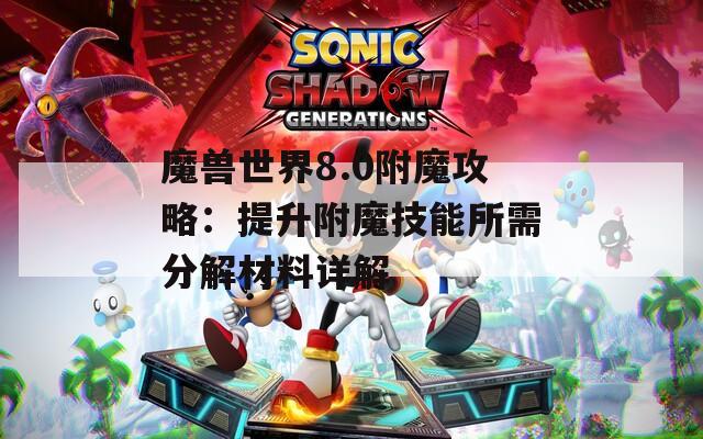 魔兽世界8.0附魔攻略：提升附魔技能所需分解材料详解