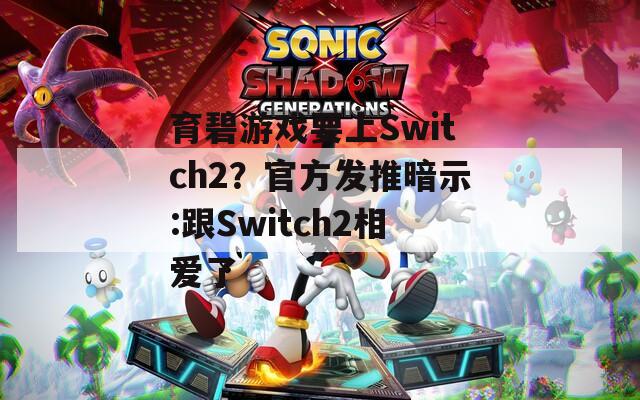 育碧游戏要上Switch2？官方发推暗示:跟Switch2相爱了