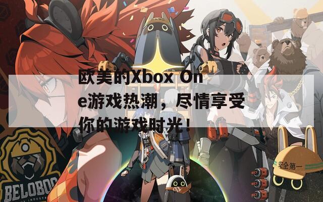 欧美的Xbox One游戏热潮，尽情享受你的游戏时光！
