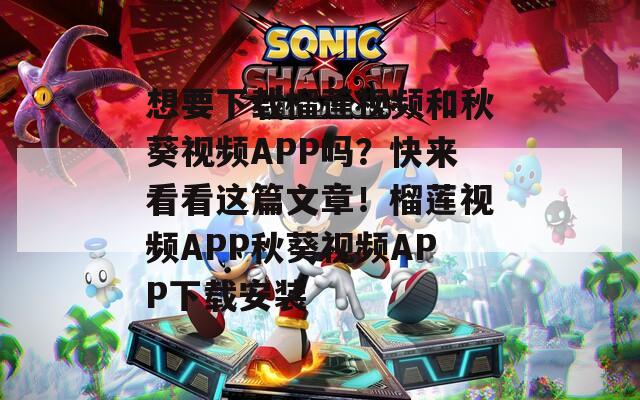 想要下载榴莲视频和秋葵视频APP吗？快来看看这篇文章！榴莲视频APP秋葵视频APP下载安装