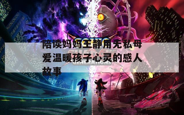 陪读妈妈王静用无私母爱温暖孩子心灵的感人故事