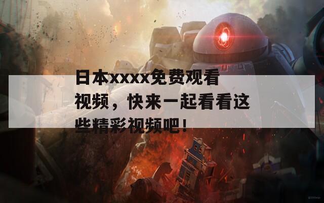 日本xxxx免费观看视频，快来一起看看这些精彩视频吧！