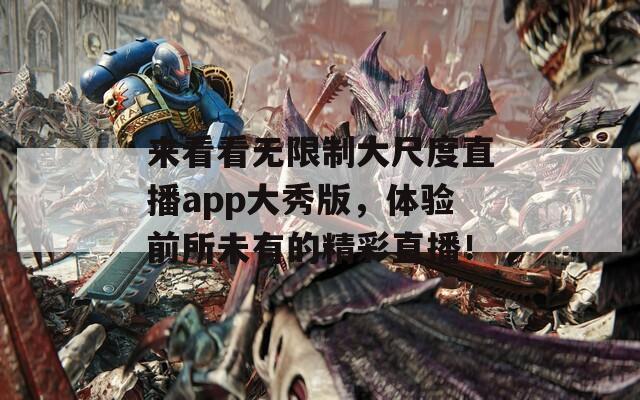 来看看无限制大尺度直播app大秀版，体验前所未有的精彩直播！