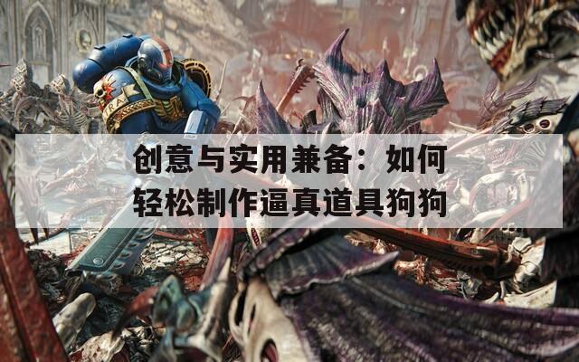 创意与实用兼备：如何轻松制作逼真道具狗狗