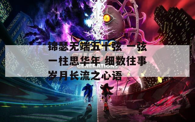 锦瑟无端五十弦 一弦一柱思华年 细数往事岁月长流之心语
