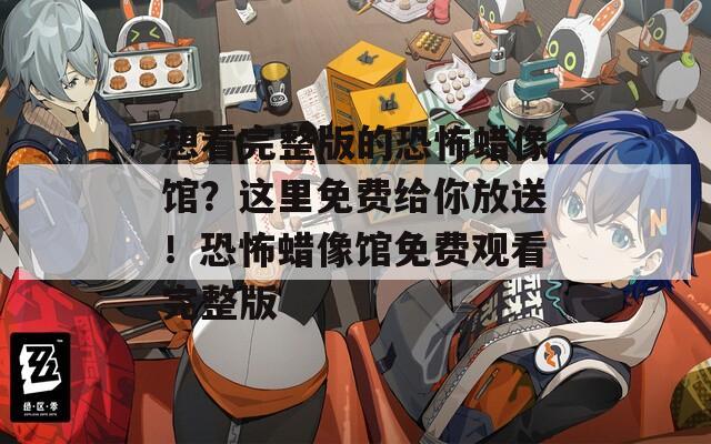 想看完整版的恐怖蜡像馆？这里免费给你放送！恐怖蜡像馆免费观看完整版