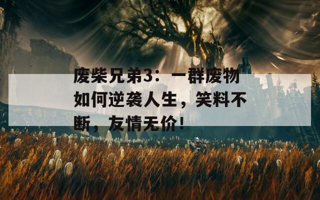 废柴兄弟3：一群废物如何逆袭人生，笑料不断，友情无价！