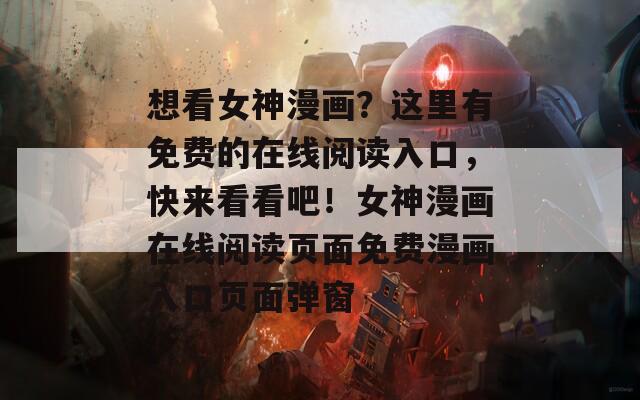 想看女神漫画？这里有免费的在线阅读入口，快来看看吧！女神漫画在线阅读页面免费漫画入口页面弹窗