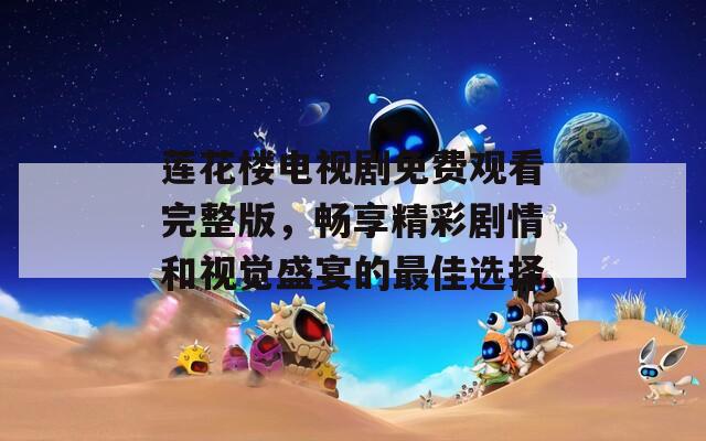 莲花楼电视剧免费观看完整版，畅享精彩剧情和视觉盛宴的最佳选择