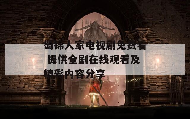 蜀锦人家电视剧免费看 提供全剧在线观看及精彩内容分享