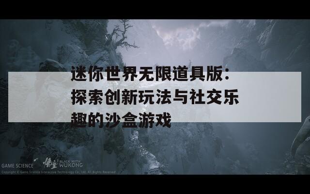 迷你世界无限道具版：探索创新玩法与社交乐趣的沙盒游戏