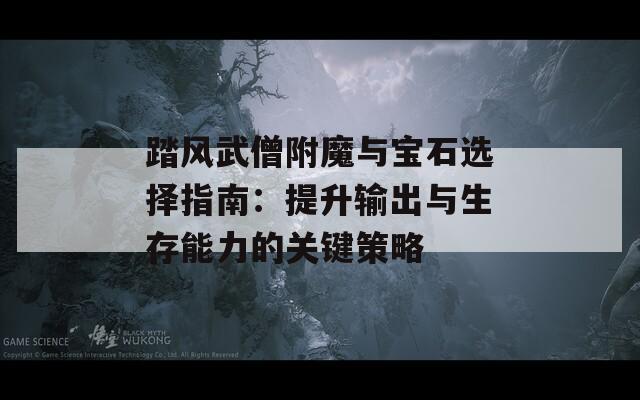 踏风武僧附魔与宝石选择指南：提升输出与生存能力的关键策略