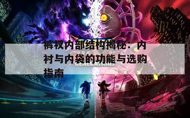 裤衩内部结构揭秘：内衬与内袋的功能与选购指南