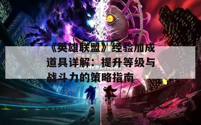 《英雄联盟》经验加成道具详解：提升等级与战斗力的策略指南