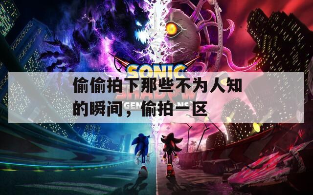 偷偷拍下那些不为人知的瞬间，偷拍一区