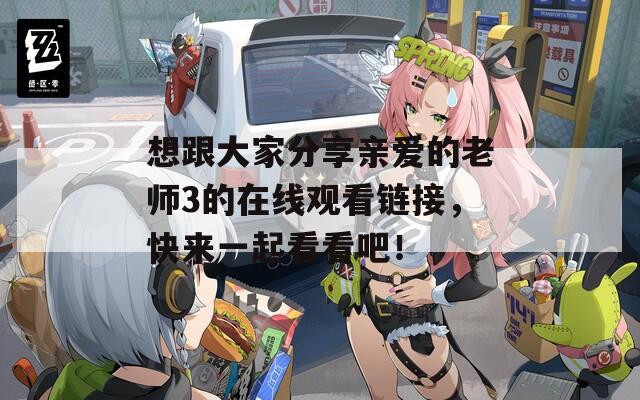 想跟大家分享亲爱的老师3的在线观看链接，快来一起看看吧！