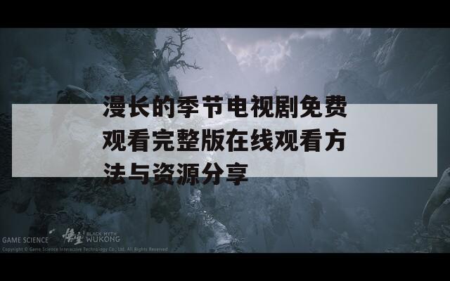 漫长的季节电视剧免费观看完整版在线观看方法与资源分享