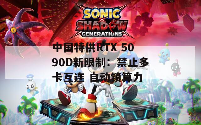 中国特供RTX 5090D新限制：禁止多卡互连 自动锁算力
