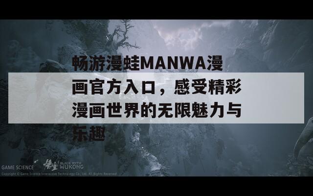 畅游漫蛙MANWA漫画官方入口，感受精彩漫画世界的无限魅力与乐趣
