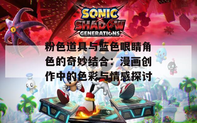 粉色道具与蓝色眼睛角色的奇妙结合：漫画创作中的色彩与情感探讨