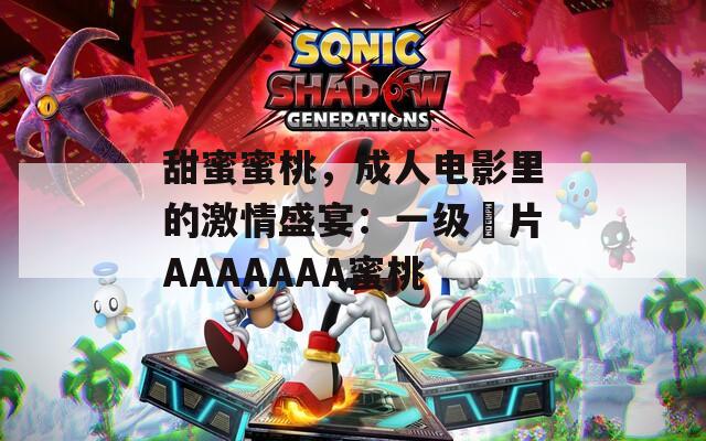 甜蜜蜜桃，成人电影里的激情盛宴：一级婬片AAAAAAA蜜桃