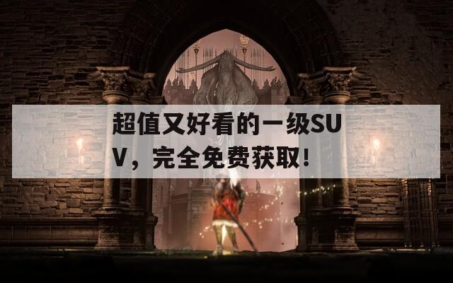 超值又好看的一级SUV，完全免费获取！
