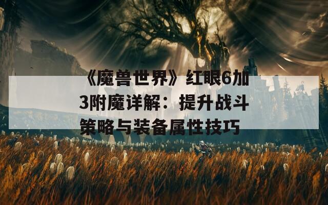 《魔兽世界》红眼6加3附魔详解：提升战斗策略与装备属性技巧