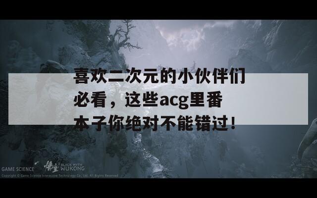 喜欢二次元的小伙伴们必看，这些acg里番本子你绝对不能错过！
