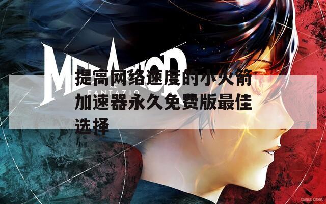 提高网络速度的小火箭加速器永久免费版最佳选择