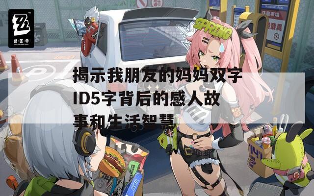 揭示我朋友的妈妈双字ID5字背后的感人故事和生活智慧