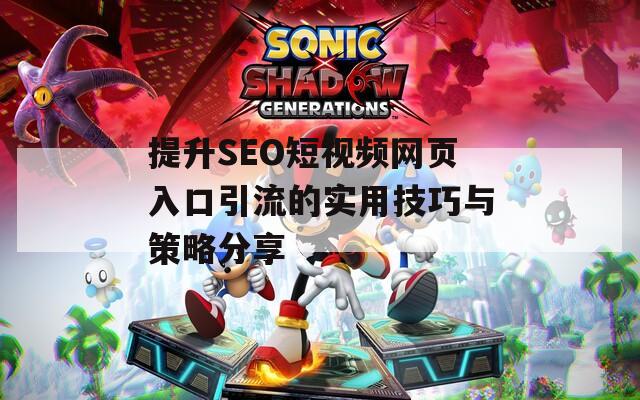 提升SEO短视频网页入口引流的实用技巧与策略分享