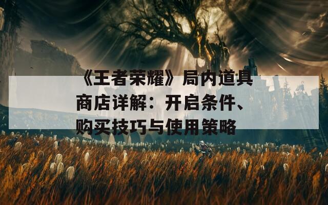 《王者荣耀》局内道具商店详解：开启条件、购买技巧与使用策略