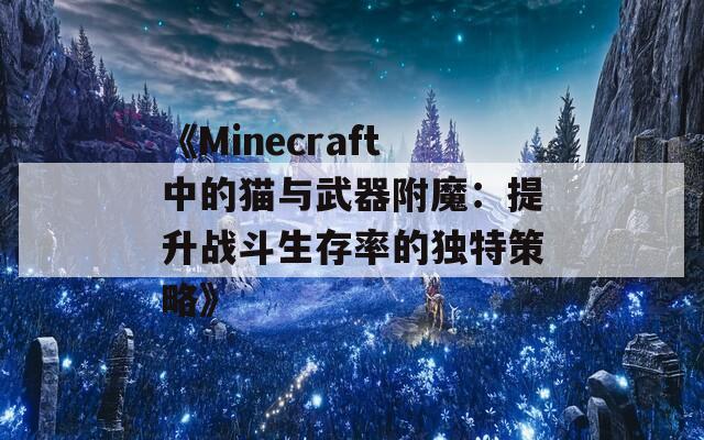 《Minecraft中的猫与武器附魔：提升战斗生存率的独特策略》