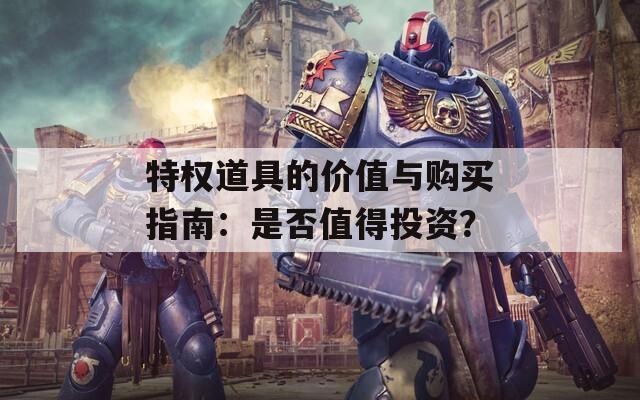 特权道具的价值与购买指南：是否值得投资？