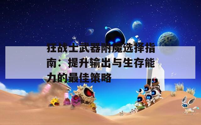 狂战士武器附魔选择指南：提升输出与生存能力的最佳策略