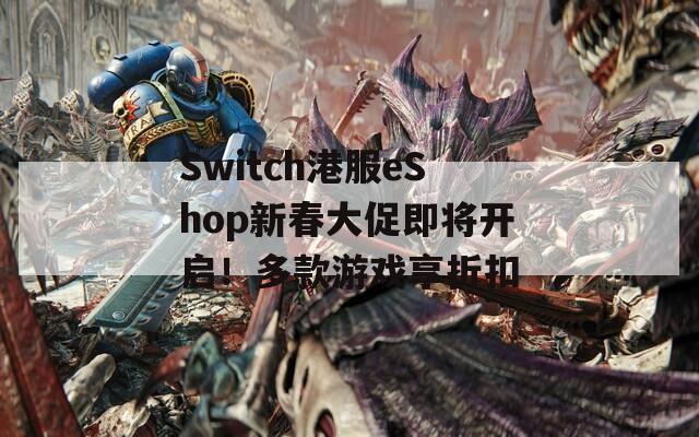 Switch港服eShop新春大促即将开启！多款游戏享折扣