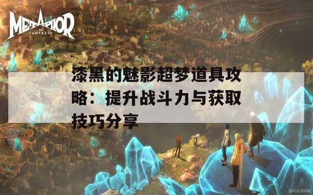 漆黑的魅影超梦道具攻略：提升战斗力与获取技巧分享