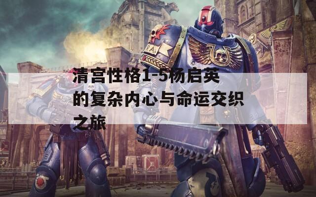 清宫性格1-5杨启英的复杂内心与命运交织之旅