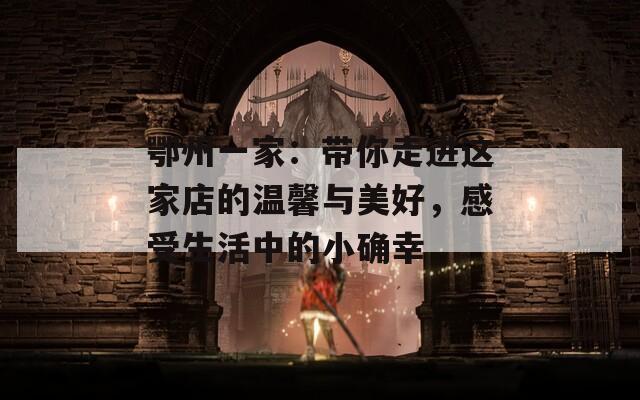 鄂州一家：带你走进这家店的温馨与美好，感受生活中的小确幸