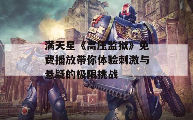 满天星《高压监狱》免费播放带你体验刺激与悬疑的极限挑战