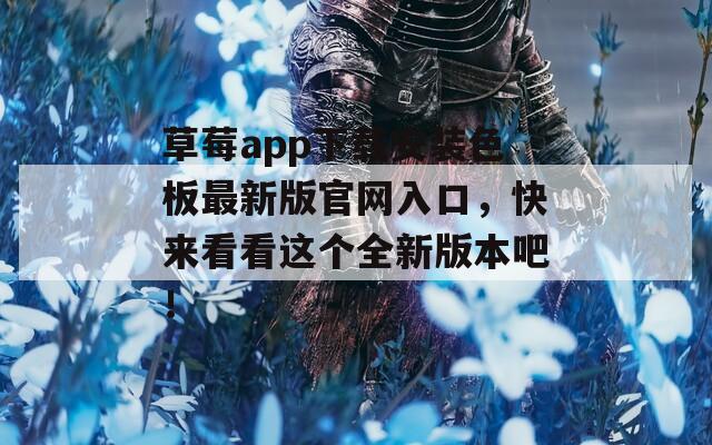 草莓app下载安装色板最新版官网入口，快来看看这个全新版本吧！