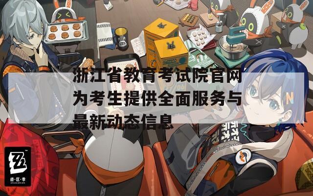 浙江省教育考试院官网为考生提供全面服务与最新动态信息
