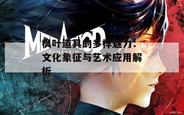 枫叶道具的多样魅力：文化象征与艺术应用解析