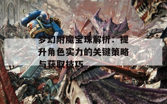 梦幻附魔宝珠解析：提升角色实力的关键策略与获取技巧