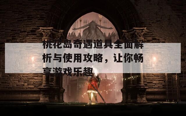 桃花岛奇遇道具全面解析与使用攻略，让你畅享游戏乐趣